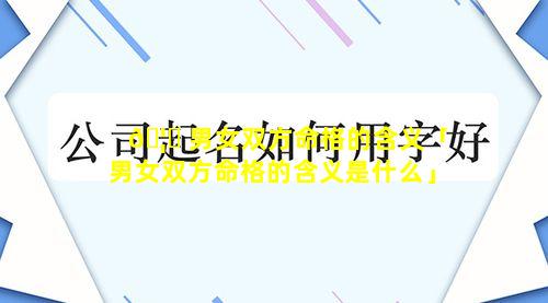 🦟 男女双方命格的含义「男女双方命格的含义是什么」